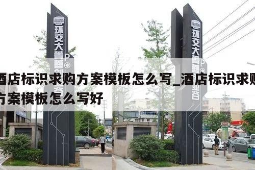 酒店标识求购方案模板怎么写_酒店标识求购方案模板怎么写好