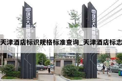 天津酒店标识规格标准查询_天津酒店标志