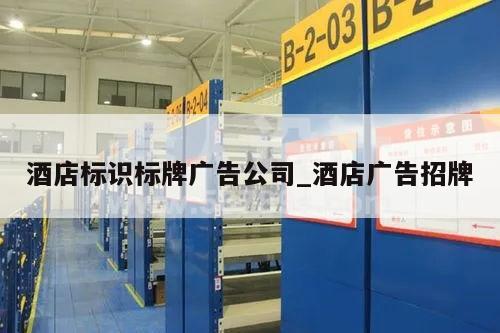酒店标识标牌广告公司_酒店广告招牌