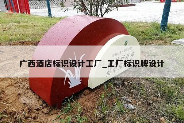 广西酒店标识设计工厂_工厂标识牌设计