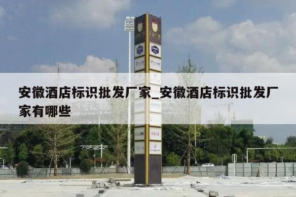 安徽酒店标识批发厂家_安徽酒店标识批发厂家有哪些