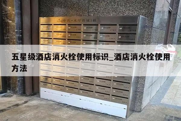 五星级酒店消火栓使用标识_酒店消火栓使用方法