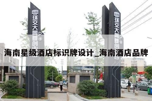 海南星级酒店标识牌设计_海南酒店品牌