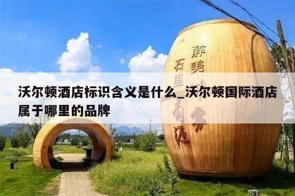 沃尔顿酒店标识含义是什么_沃尔顿国际酒店属于哪里的品牌