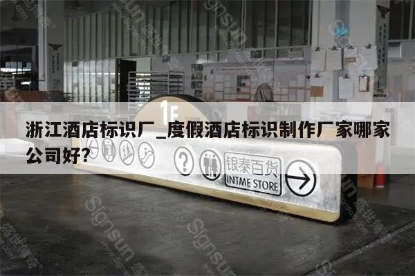 浙江酒店标识厂_度假酒店标识制作厂家哪家公司好?