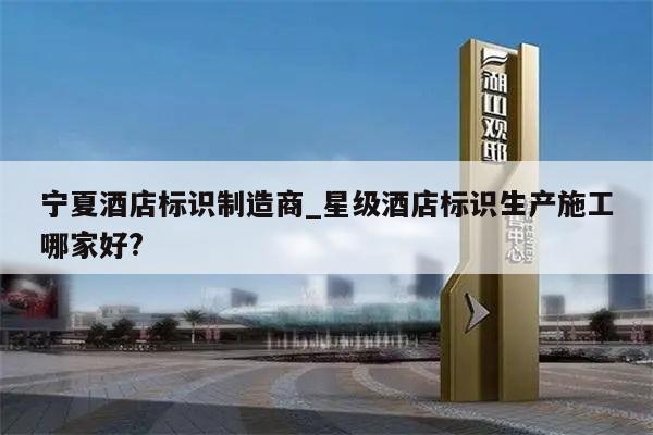 宁夏酒店标识制造商_星级酒店标识生产施工哪家好?
