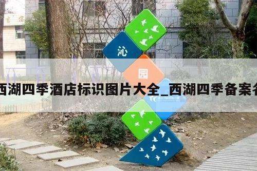 西湖四季酒店标识图片大全_西湖四季备案名
