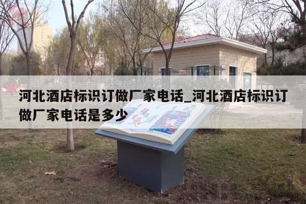 河北酒店标识订做厂家电话_河北酒店标识订做厂家电话是多少