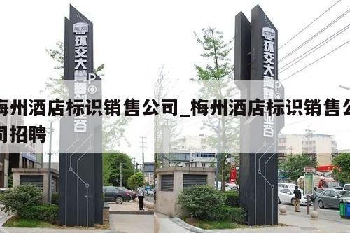 梅州酒店标识销售公司_梅州酒店标识销售公司招聘