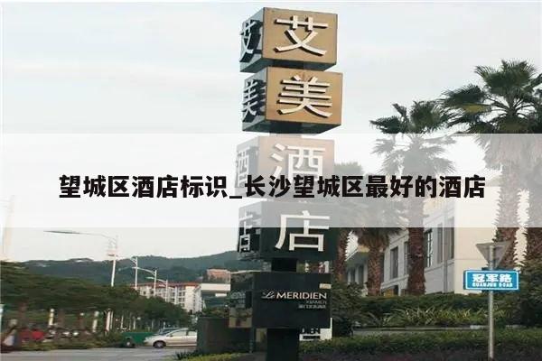 望城区酒店标识_长沙望城区最好的酒店