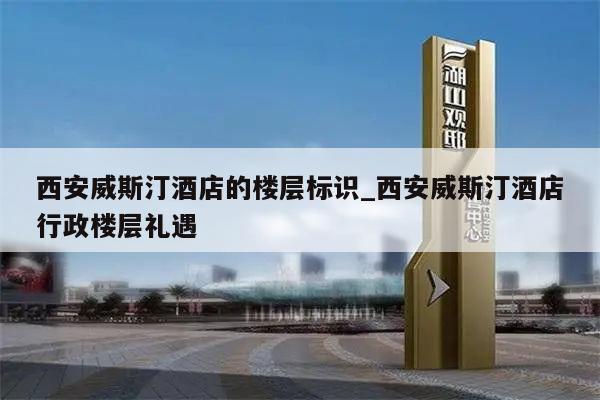 西安威斯汀酒店的楼层标识_西安威斯汀酒店行政楼层礼遇