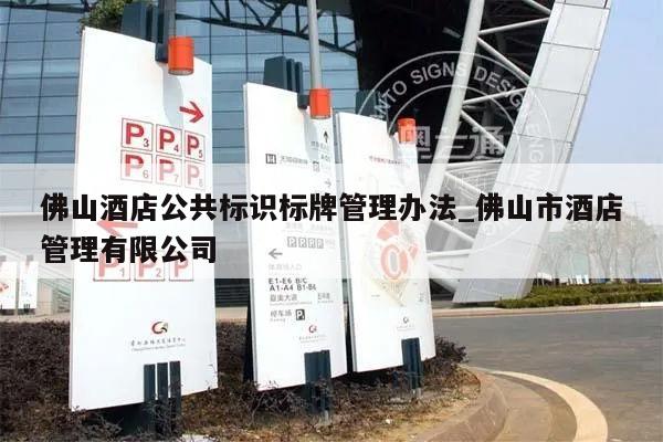 佛山酒店公共标识标牌管理办法_佛山市酒店管理有限公司