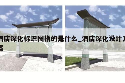 酒店深化标识图指的是什么_酒店深化设计方案