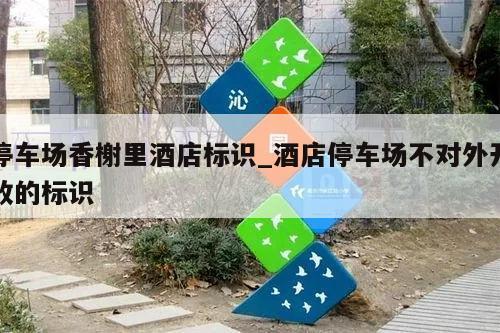 停车场香榭里酒店标识_酒店停车场不对外开放的标识