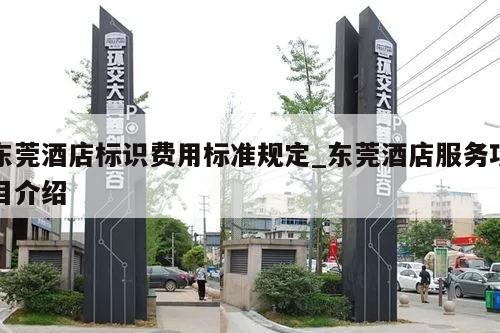 东莞酒店标识费用标准规定_东莞酒店服务项目介绍