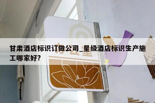 甘肃酒店标识订做公司_星级酒店标识生产施工哪家好?