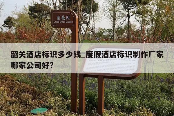 韶关酒店标识多少钱_度假酒店标识制作厂家哪家公司好?