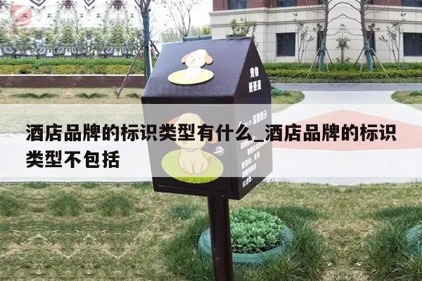 酒店品牌的标识类型有什么_酒店品牌的标识类型不包括