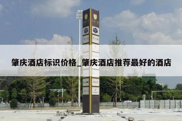 肇庆酒店标识价格_肇庆酒店推荐最好的酒店