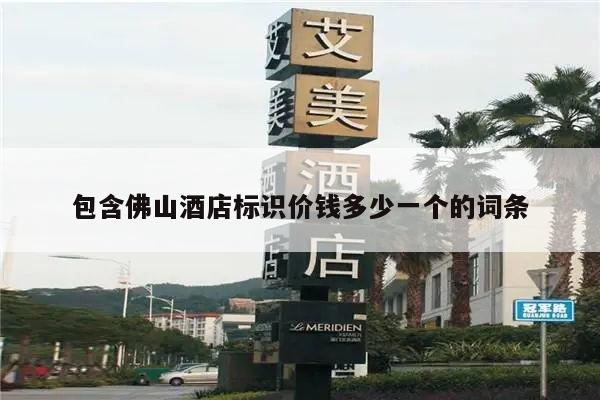 包含佛山酒店标识价钱多少一个的词条