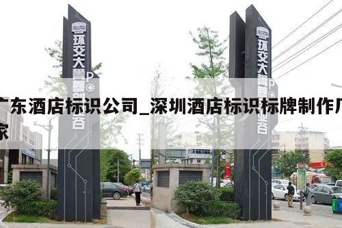广东酒店标识公司_深圳酒店标识标牌制作厂家