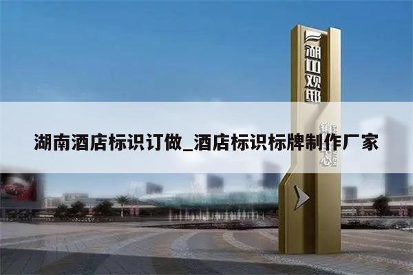 湖南酒店标识订做_酒店标识标牌制作厂家