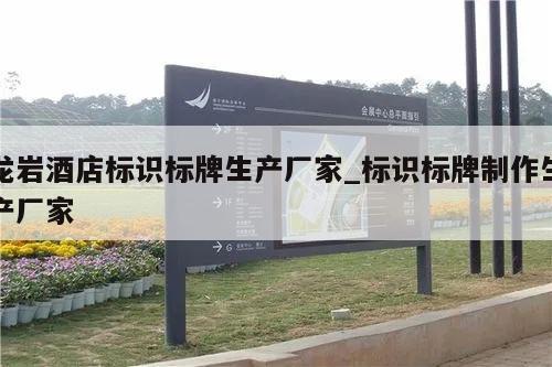 龙岩酒店标识标牌生产厂家_标识标牌制作生产厂家