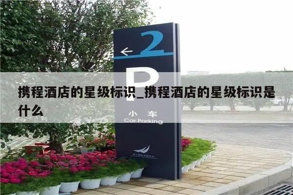 携程酒店的星级标识_携程酒店的星级标识是什么