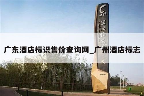 广东酒店标识售价查询网_广州酒店标志