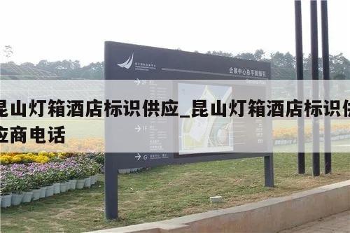 昆山灯箱酒店标识供应_昆山灯箱酒店标识供应商电话