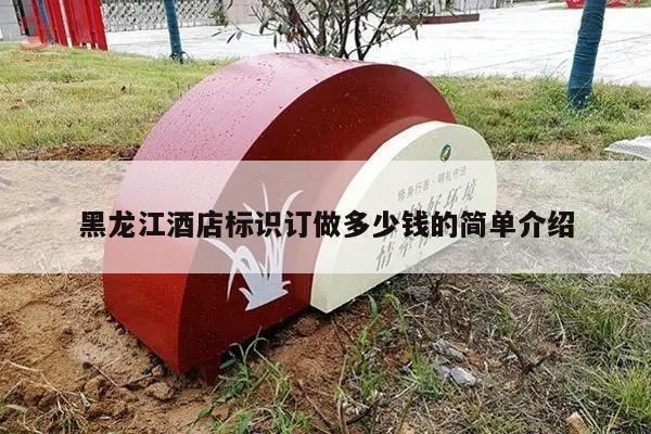 黑龙江酒店标识订做多少钱的简单介绍