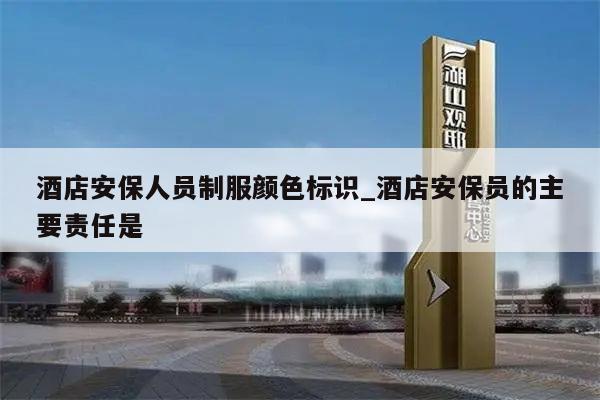 酒店安保人员制服颜色标识_酒店安保员的主要责任是