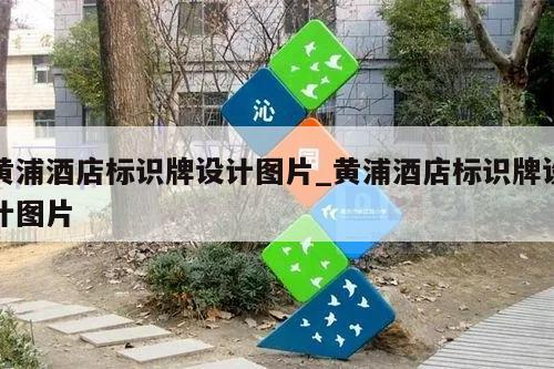 黄浦酒店标识牌设计图片_黄浦酒店标识牌设计图片