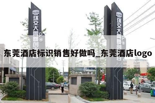 东莞酒店标识销售好做吗_东莞酒店logo