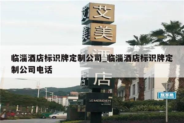 临淄酒店标识牌定制公司_临淄酒店标识牌定制公司电话