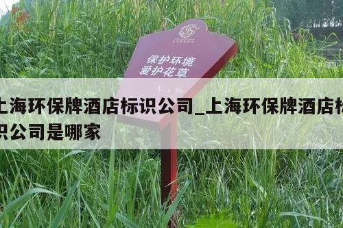 上海环保牌酒店标识公司_上海环保牌酒店标识公司是哪家