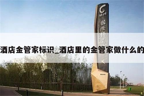 酒店金管家标识_酒店里的金管家做什么的