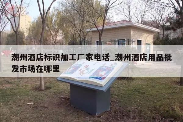 潮州酒店标识加工厂家电话_潮州酒店用品批发市场在哪里