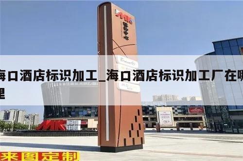 海口酒店标识加工_海口酒店标识加工厂在哪里
