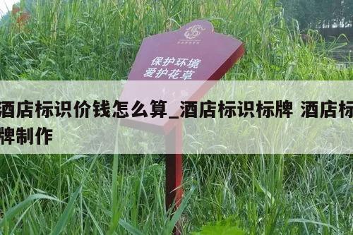 酒店标识价钱怎么算_酒店标识标牌 酒店标牌制作