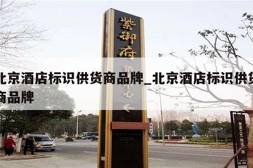 北京酒店标识供货商品牌_北京酒店标识供货商品牌