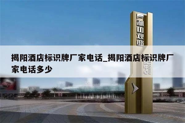 揭阳酒店标识牌厂家电话_揭阳酒店标识牌厂家电话多少