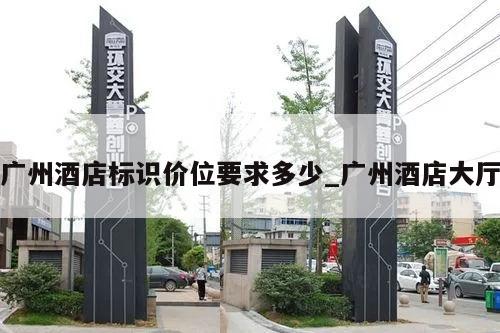 广州酒店标识价位要求多少_广州酒店大厅