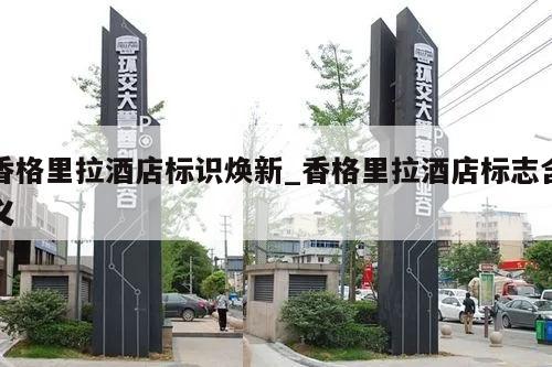 香格里拉酒店标识焕新_香格里拉酒店标志含义