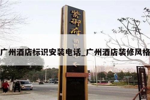 广州酒店标识安装电话_广州酒店装修风格