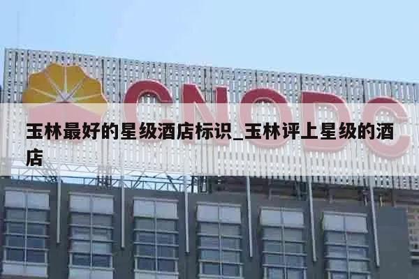 玉林最好的星级酒店标识_玉林评上星级的酒店