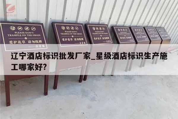 辽宁酒店标识批发厂家_星级酒店标识生产施工哪家好?