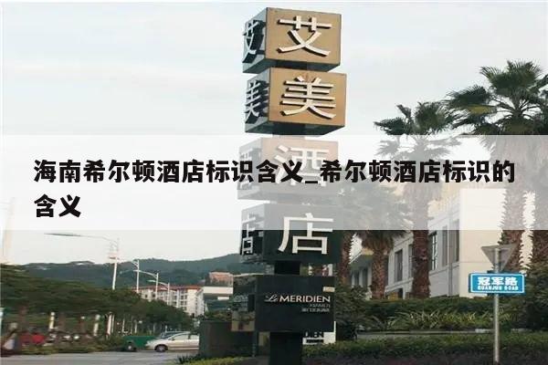 海南希尔顿酒店标识含义_希尔顿酒店标识的含义