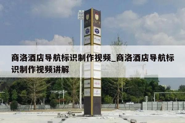 商洛酒店导航标识制作视频_商洛酒店导航标识制作视频讲解