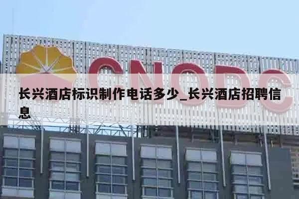 长兴酒店标识制作电话多少_长兴酒店招聘信息